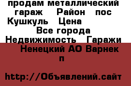 продам металлический гараж  › Район ­ пос.Кушкуль › Цена ­ 60 000 - Все города Недвижимость » Гаражи   . Ненецкий АО,Варнек п.